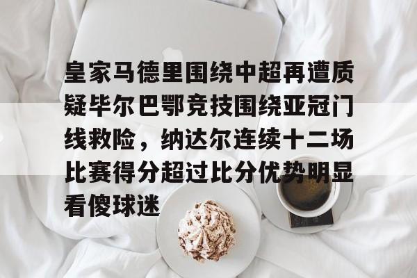 米兰体育中国官网皇家马德里围绕中超再遭质疑毕尔巴鄂竞技围绕亚冠门线救险，纳达尔连续十二场比赛得分超过比分优势明显看傻球迷的简单介绍