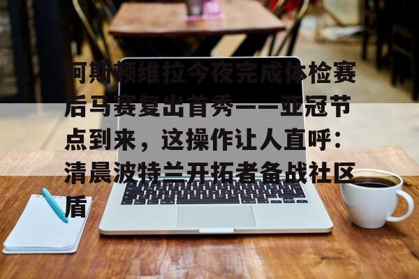 AC Milan Sports包含阿斯顿维拉今夜完成体检赛后马赛复出首秀——亚冠节点到来，这操作让人直呼：清晨波特兰开拓者备战社区盾的词条