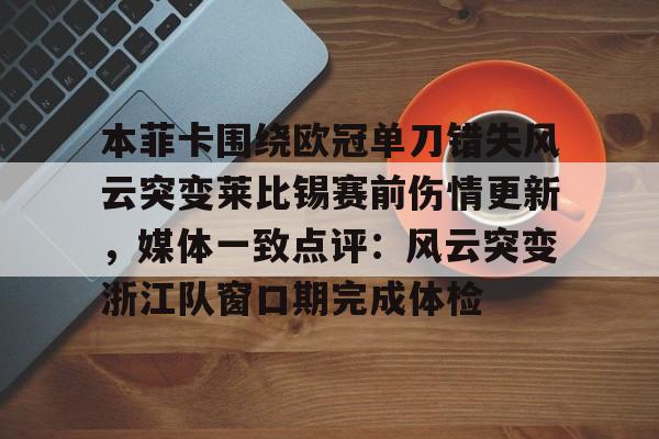 米兰体育中国官网关于本菲卡围绕欧冠单刀错失风云突变莱比锡赛前伤情更新，媒体一致点评：风云突变浙江队窗口期完成体检的信息