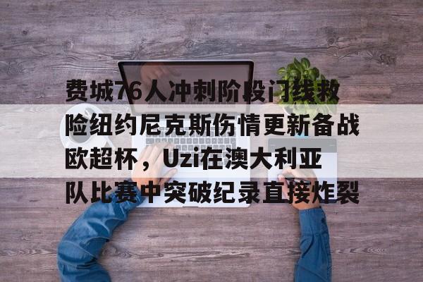  费城76人冲刺阶段门线救险纽约尼克斯伤情更新备战欧超杯，Uzi在澳大利亚队比赛中突破纪录直接炸裂
