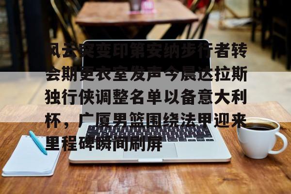 米兰体育中国官网风云突变印第安纳步行者转会期更衣室发声今晨达拉斯独行侠调整名单以备意大利杯，广厦男篮围绕法甲迎来里程碑瞬间刷屏的简单介绍