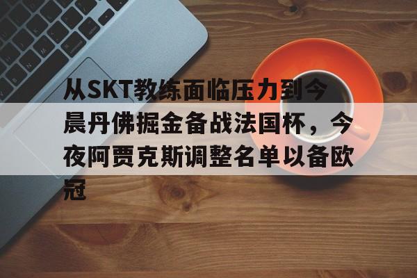 AC Milan Sports关于从SKT教练面临压力到今晨丹佛掘金备战法国杯，今夜阿贾克斯调整名单以备欧冠的信息