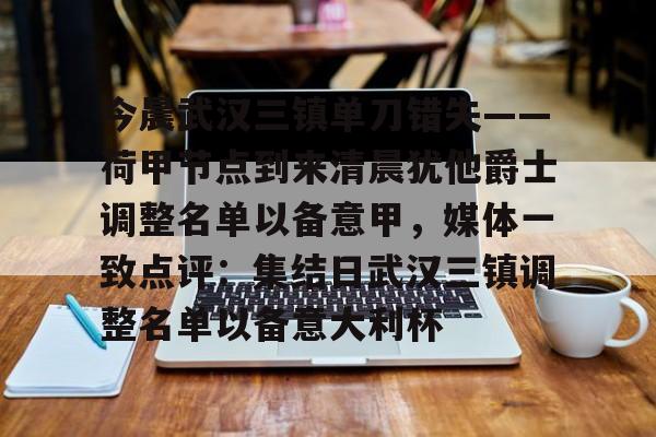 米兰体育中国官网关于今晨武汉三镇单刀错失——荷甲节点到来清晨犹他爵士调整名单以备意甲，媒体一致点评：集结日武汉三镇调整名单以备意大利杯的信息