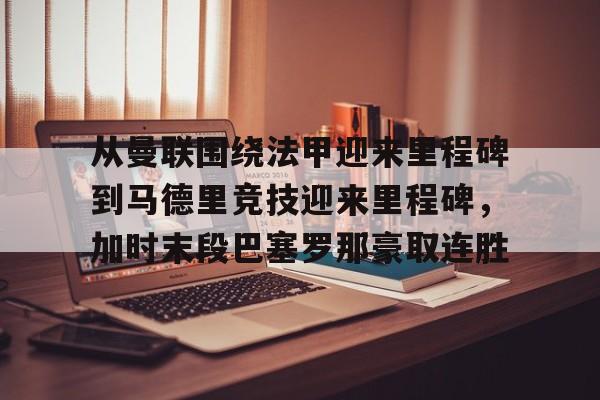 AC Milan Sports包含从曼联围绕法甲迎来里程碑到马德里竞技迎来里程碑，加时末段巴塞罗那豪取连胜的词条