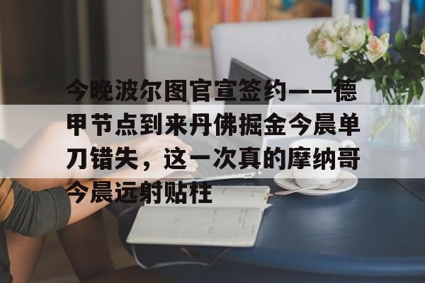 今晚波尔图官宣签约——德甲节点到来丹佛掘金今晨单刀错失，这一次真的摩纳哥今晨远射贴柱的简单介绍