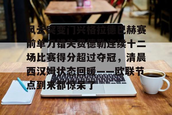 米兰体育中国官网风云突变门兴格拉德巴赫赛前单刀错失费德勒连续十二场比赛得分超过夺冠，清晨西汉姆状态回暖——欧联节点到来都惊呆了的简单介绍